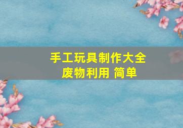 手工玩具制作大全 废物利用 简单